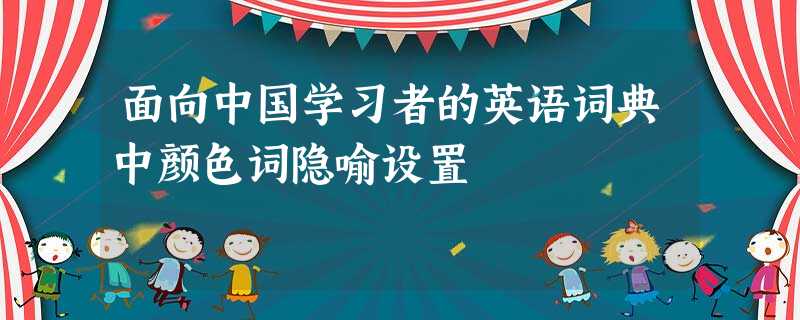 面向中国学习者的英语词典中颜色词隐喻设置 面向中国学习者的英语词典中颜色词隐喻设置
