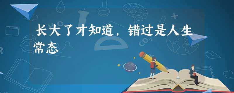 长大了才知道,错过是人生常态 长大了才知道,错过是人生常态