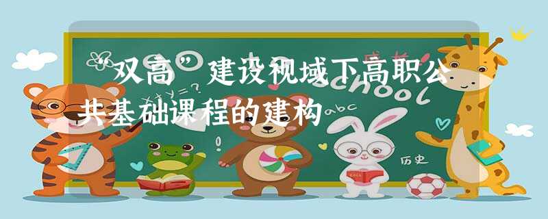 “双高”建设视域下高职公共基础课程的建构 “双高”建设视域下高职公共基础课程的建构