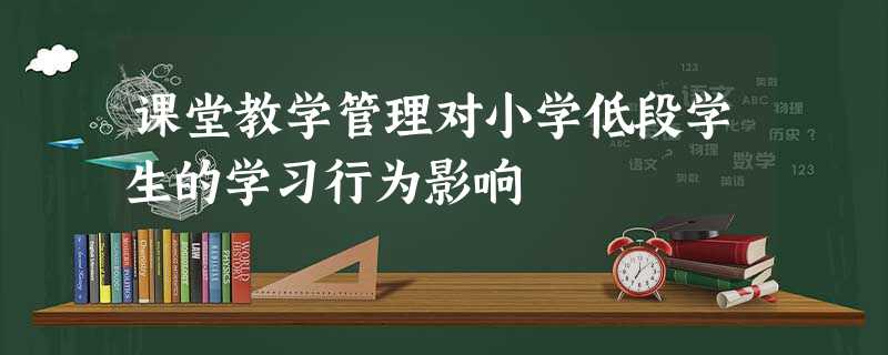 课堂教学管理对小学低段学生的学习行为影响 课堂教学管理对小学低段学生的学习行为影响