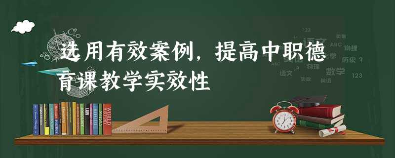 选用有效案例,提高中职德育课教学实效性 选用有效案例,提高中职德育课教学实效性