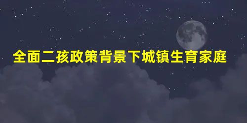 全面二孩政策背景下城镇生育家庭消费结构变动 全面二孩政策背景下城镇生育家庭消费结构变动