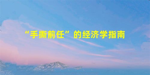 “手撕前任”的经济学指南 “手撕前任”的经济学指南