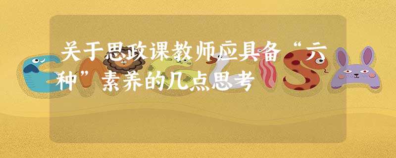 关于思政课教师应具备“六种”素养的几点思考 关于思政课教师应具备“六种”素养的几点思考