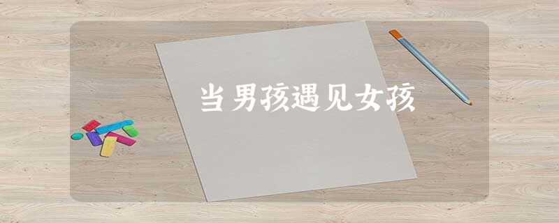 当男孩遇见女孩 当男孩遇见女孩