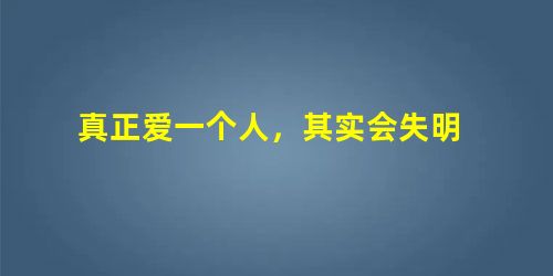 真正爱一个人,其实会失明 真正爱一个人,其实会失明