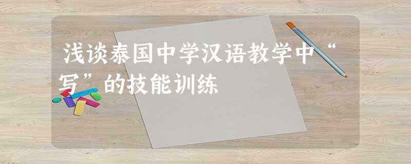 浅谈泰国中学汉语教学中“写”的技能训练 浅谈泰国中学汉语教学中“写”的技能训练