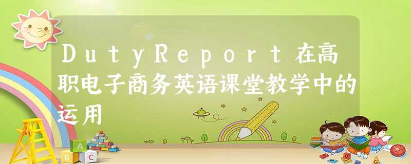 DutyReport在高职电子商务英语课堂教学中的运用 DutyReport在高职电子商务英语课堂教学中的运用