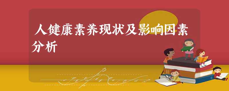 人健康素养现状及影响因素分析 人健康素养现状及影响因素分析