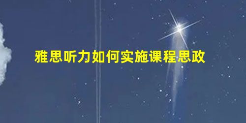 雅思听力如何实施课程思政 雅思听力如何实施课程思政