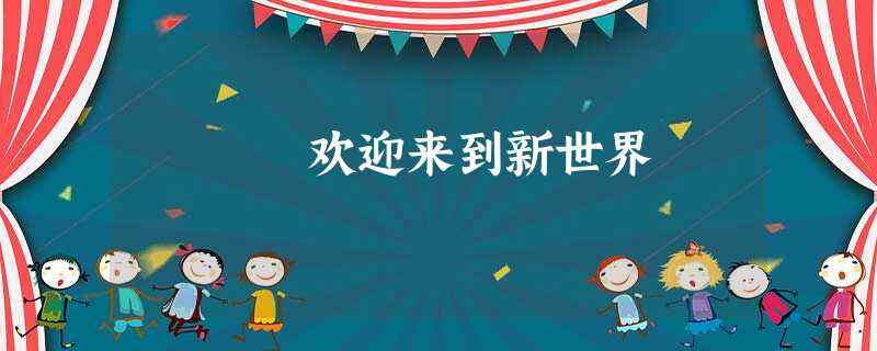 欢迎来到新世界 欢迎来到新世界