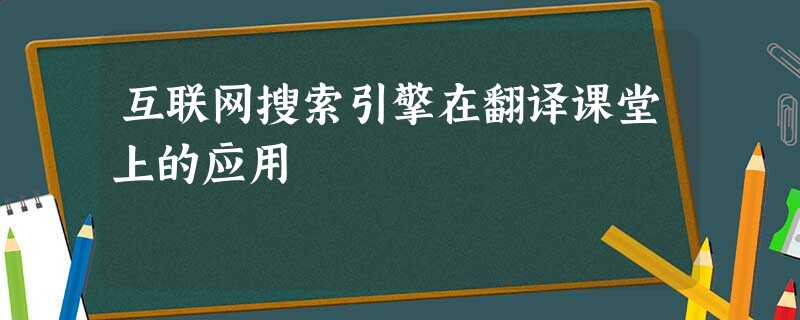 互联网搜索引擎在翻译课堂上的应用 互联网搜索引擎在翻译课堂上的应用