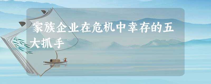 家族企业在危机中幸存的五大抓手 家族企业在危机中幸存的五大抓手