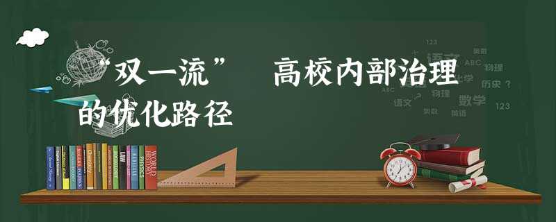 “双一流” 高校内部治理的优化路径 “双一流” 高校内部治理的优化路径