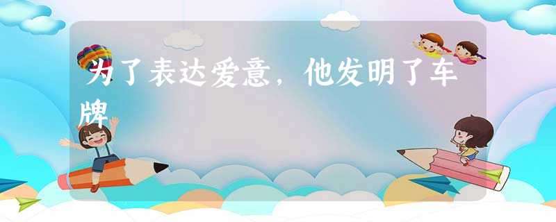 为了表达爱意,他发明了车牌 为了表达爱意,他发明了车牌
