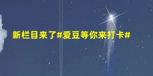 新栏目来了#爱豆等你来打卡# 新栏目来了#爱豆等你来打卡#