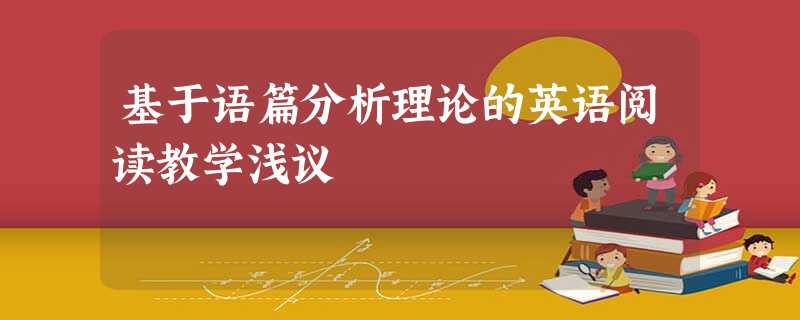 基于语篇分析理论的英语阅读教学浅议 基于语篇分析理论的英语阅读教学浅议