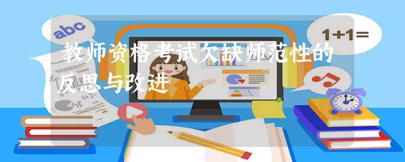 教师资格考试欠缺师范性的反思与改进 教师资格考试欠缺师范性的反思与改进