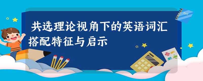 共选理论视角下的英语词汇搭配特征与启示 共选理论视角下的英语词汇搭配特征与启示
