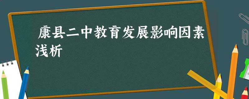 康县二中教育发展影响因素浅析 康县二中教育发展影响因素浅析