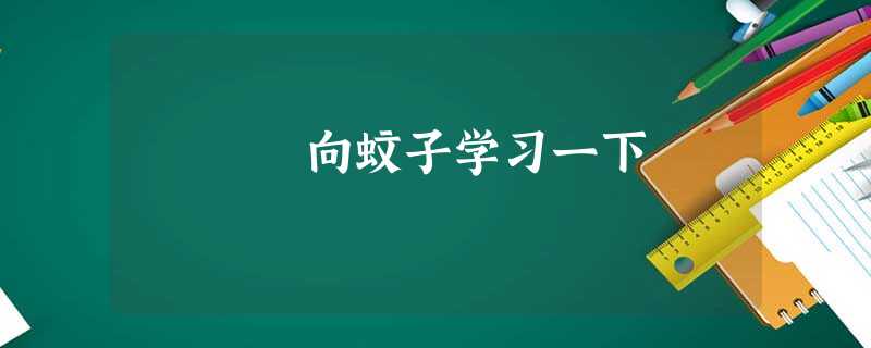 向蚊子学习一下 向蚊子学习一下