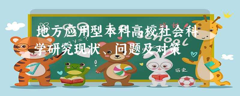 地方应用型本科高校社会科学研究现状、问题及对策 地方应用型本科高校社会科学研究现状、问题及对策
