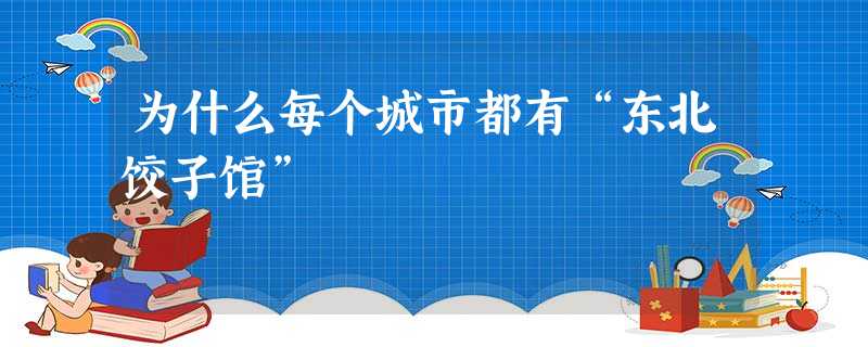 为什么每个城市都有“东北饺子馆” 为什么每个城市都有“东北饺子馆”