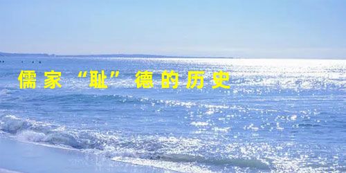 儒 家 “耻” 德 的 历 史 底 蕴 与 现 代 弘 扬 儒 家 “耻” 德 的 历 史 底 蕴 与 现 代 弘 扬