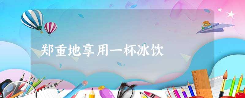郑重地享用一杯冰饮 郑重地享用一杯冰饮