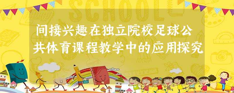 间接兴趣在独立院校足球公共体育课程教学中的应用探究 间接兴趣在独立院校足球公共体育课程教学中的应用探究