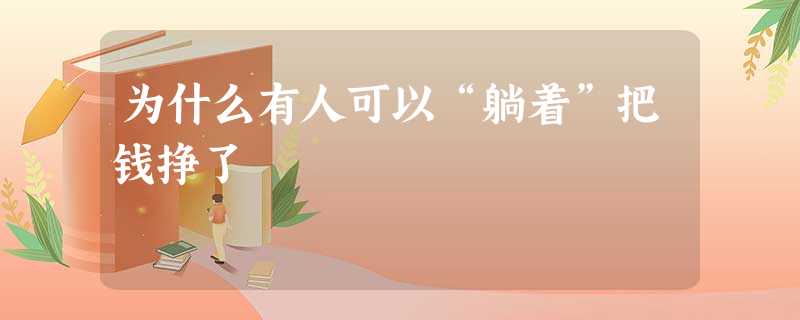 为什么有人可以“躺着”把钱挣了 为什么有人可以“躺着”把钱挣了