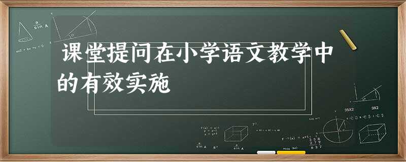 课堂提问在小学语文教学中的有效实施 课堂提问在小学语文教学中的有效实施