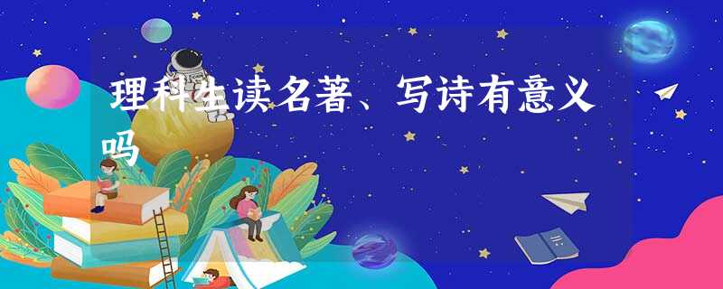 理科生读名著、写诗有意义吗 理科生读名著、写诗有意义吗