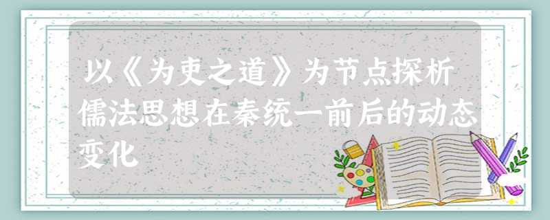 以《为吏之道》为节点探析儒法思想在秦统一前后的动态变化 以《为吏之道》为节点探析儒法思想在秦统一前后的动态变化