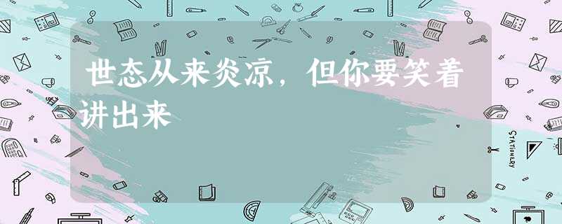 世态从来炎凉,但你要笑着讲出来 世态从来炎凉,但你要笑着讲出来