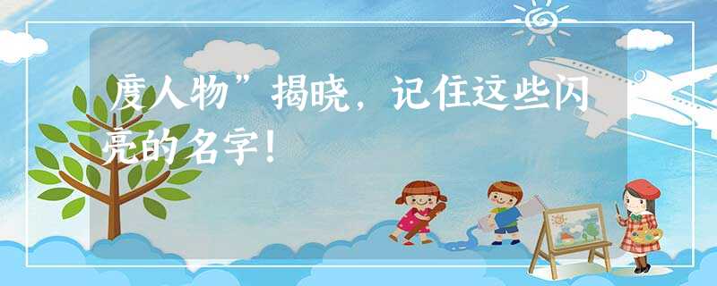 度人物”揭晓,记住这些闪亮的名字! 度人物”揭晓,记住这些闪亮的名字!