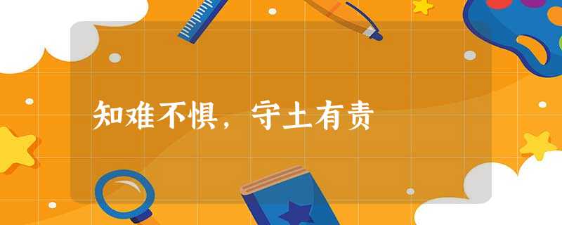 知难不惧,守土有责 知难不惧,守土有责