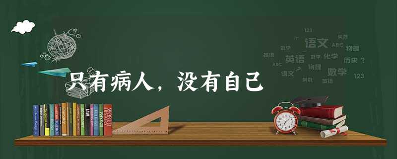 只有病人,没有自己 只有病人,没有自己