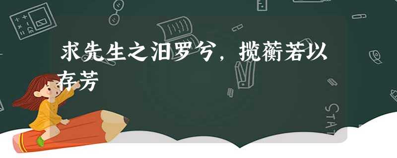 求先生之汨罗兮,揽蘅若以存芳 求先生之汨罗兮,揽蘅若以存芳