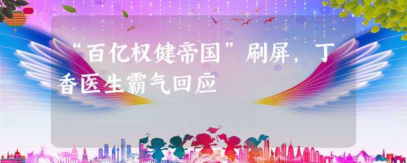 “百亿权健帝国”刷屏,丁香医生霸气回应 “百亿权健帝国”刷屏,丁香医生霸气回应