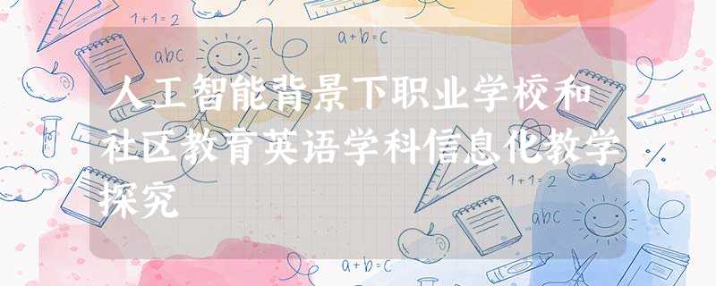 人工智能背景下职业学校和社区教育英语学科信息化教学探究 人工智能背景下职业学校和社区教育英语学科信息化教学探究