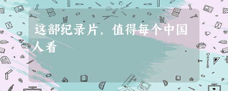 这部纪录片,值得每个中国人看 这部纪录片,值得每个中国人看