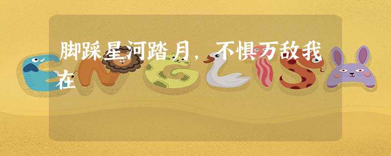 脚踩星河踏月,不惧万敌我在 脚踩星河踏月,不惧万敌我在