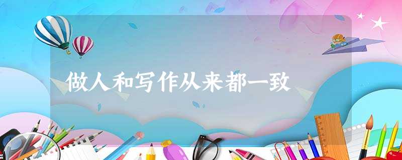 做人和写作从来都一致 做人和写作从来都一致
