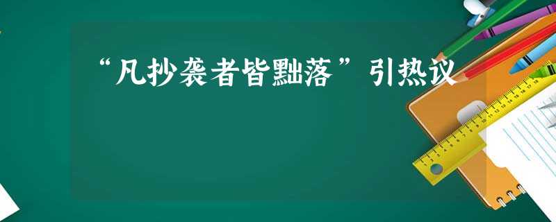 “凡抄袭者皆黜落”引热议 “凡抄袭者皆黜落”引热议
