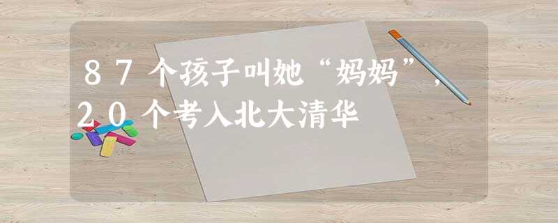 87个孩子叫她“妈妈”,20个考入北大清华 87个孩子叫她“妈妈”,20个考入北大清华