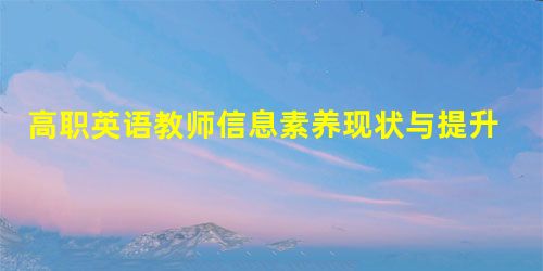 高职英语教师信息素养现状与提升 高职英语教师信息素养现状与提升