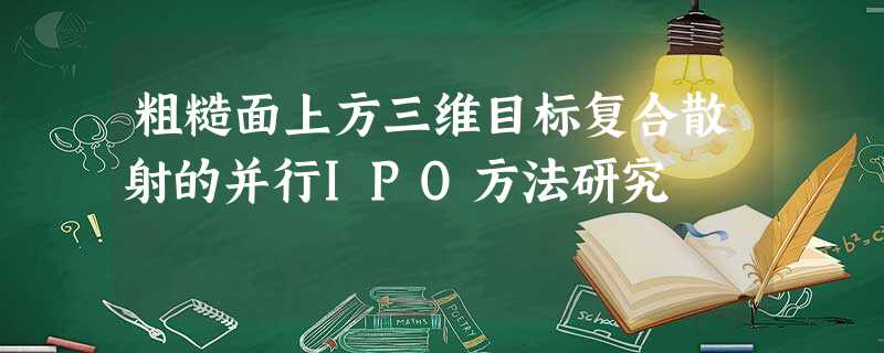 粗糙面上方三维目标复合散射的并行IPO方法研究 粗糙面上方三维目标复合散射的并行IPO方法研究