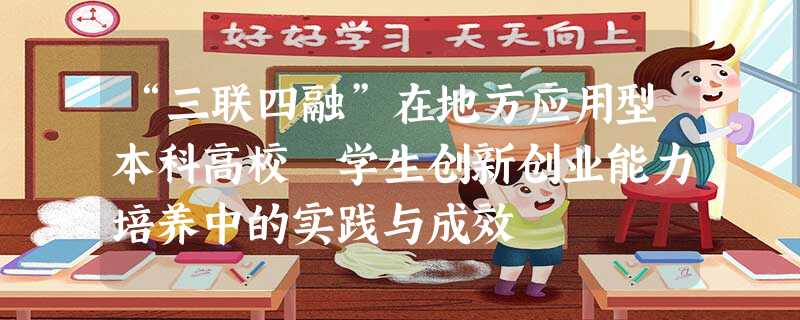 “三联四融”在地方应用型本科高校 学生创新创业能力培养中的实践与成效 “三联四融”在地方应用型本科高校 学生创新创业能力培养中的实践与成效