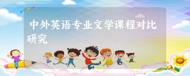 中外英语专业文学课程对比研究 中外英语专业文学课程对比研究